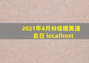 2021年4月份结婚黄道吉日 localhost